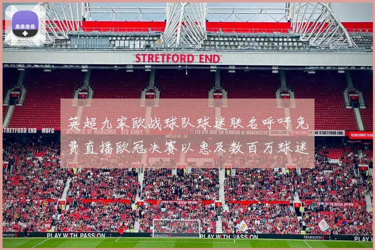 英超九家欧战球队球迷联名呼吁免费直播欧冠决赛以惠及数百万球迷