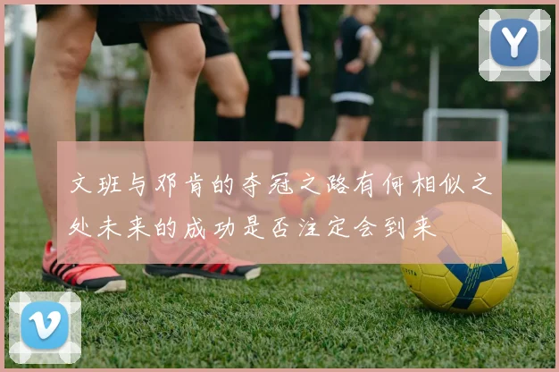 文班与邓肯的夺冠之路有何相似之处未来的成功是否注定会到来
