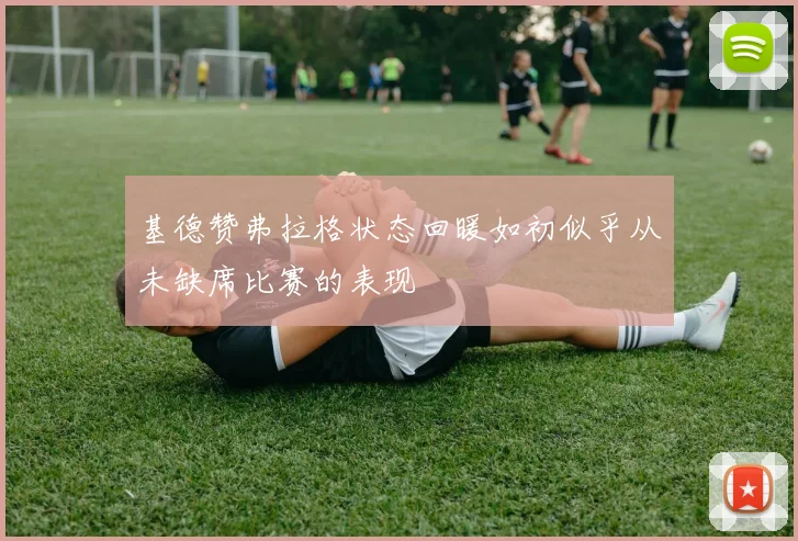 基德赞弗拉格状态回暖如初似乎从未缺席比赛的表现