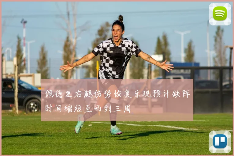 佩德里右腿伤势恢复乐观预计缺阵时间缩短至两到三周