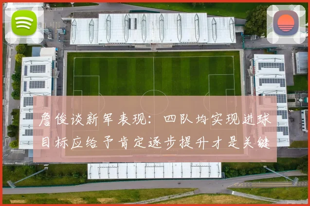 詹俊谈新军表现：四队均实现进球目标应给予肯定逐步提升才是关键