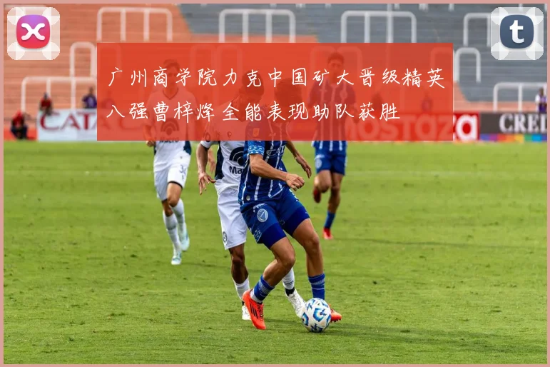 广州商学院力克中国矿大晋级精英八强曹梓烽全能表现助队获胜