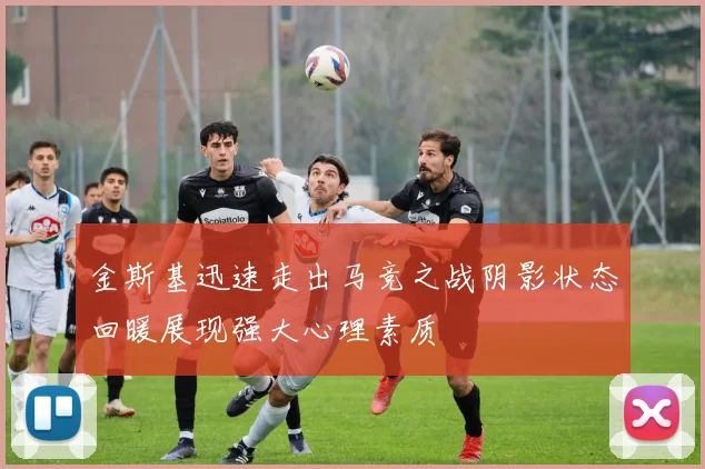 金斯基迅速走出马竞之战阴影状态回暖展现强大心理素质