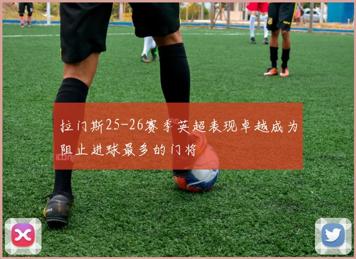 拉门斯25-26赛季英超表现卓越成为阻止进球最多的门将