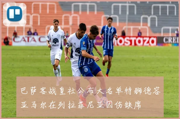 巴萨客战皇社公布大名单特狮德容亚马尔在列拉菲尼亚因伤缺席