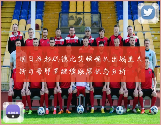 明日洛杉矶德比艾顿确认出战里夫斯与蒂耶罗继续缺席状态分析