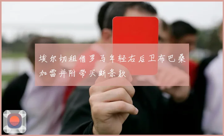 埃尔切租借罗马年轻右后卫布巴桑加雷并附带买断条款